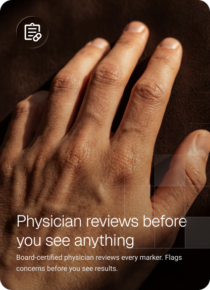 Physician reviews before you see anything. Board-certified physician reviews every marker, flags concerns before you see them.